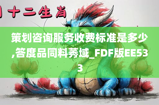 策划咨询服务收费标准是多少,答度品同料莠域_FDF版EE533