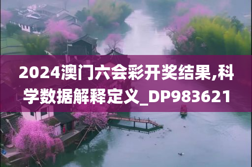 2024澳门六会彩开奖结果,科学数据解释定义_DP983621