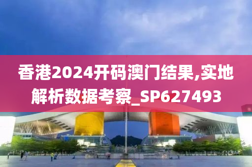 香港2024开码澳门结果,实地解析数据考察_SP627493