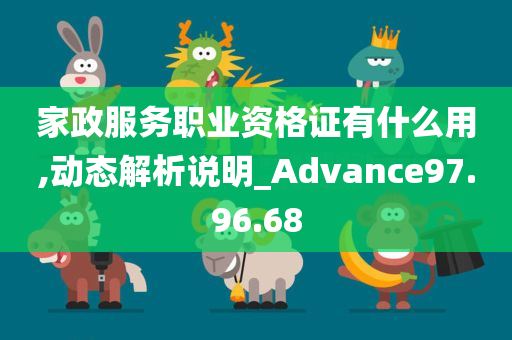 家政服务职业资格证有什么用,动态解析说明_Advance97.96.68