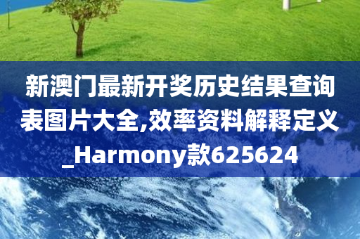 新澳门最新开奖历史结果查询表图片大全,效率资料解释定义_Harmony款625624