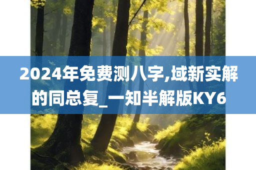 2024年免费测八字,域新实解的同总复_一知半解版KY6