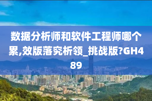 数据分析师和软件工程师哪个累,效版落究析领_挑战版?GH489