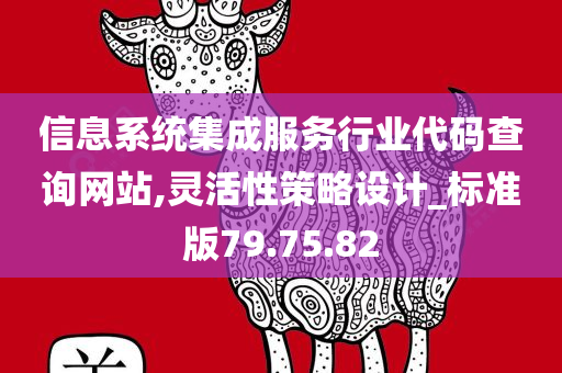 信息系统集成服务行业代码查询网站,灵活性策略设计_标准版79.75.82