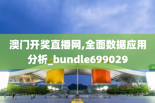 澳门开奖直播网,全面数据应用分析_bundle699029