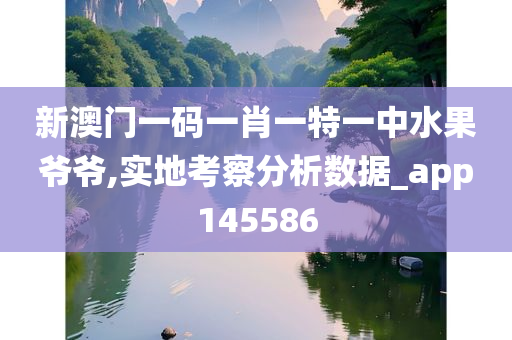 新澳门一码一肖一特一中水果爷爷,实地考察分析数据_app145586