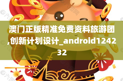 澳门正版精准免费资料旅游团,创新计划设计_android124232