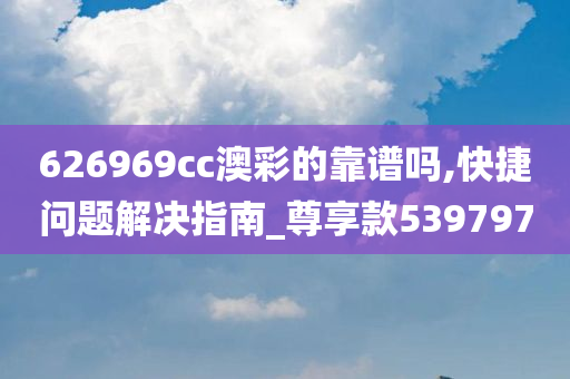 626969cc澳彩的靠谱吗,快捷问题解决指南_尊享款539797