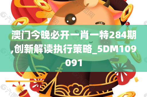 澳门今晚必开一肖一特284期,创新解读执行策略_5DM109091