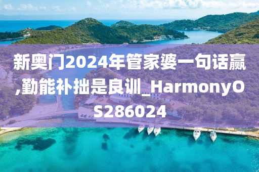 新奥门2024年管家婆一句话赢,勤能补拙是良训_HarmonyOS286024