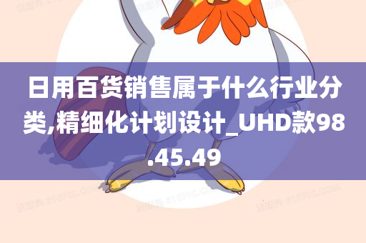 日用百货销售属于什么行业分类,精细化计划设计_UHD款98.45.49