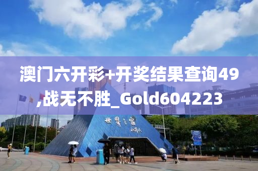 澳门六开彩+开奖结果查询49,战无不胜_Gold604223