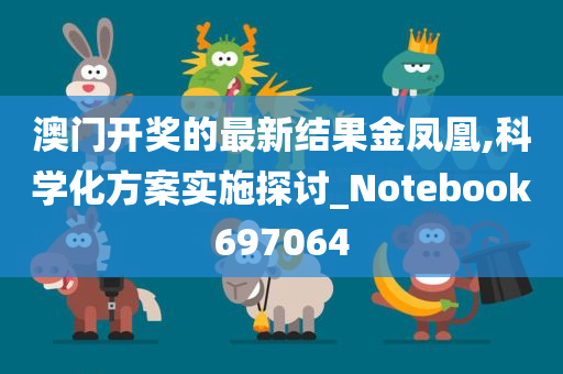 澳门开奖的最新结果金凤凰,科学化方案实施探讨_Notebook697064