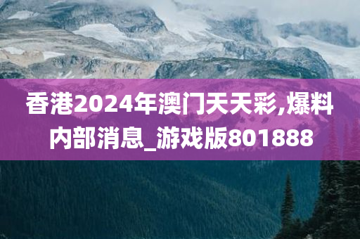 香港2024年澳门天天彩,爆料内部消息_游戏版801888