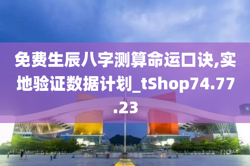 免费生辰八字测算命运口诀,实地验证数据计划_tShop74.77.23