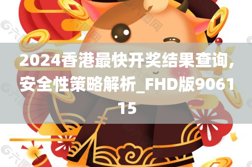 2024香港最快开奖结果查询,安全性策略解析_FHD版906115