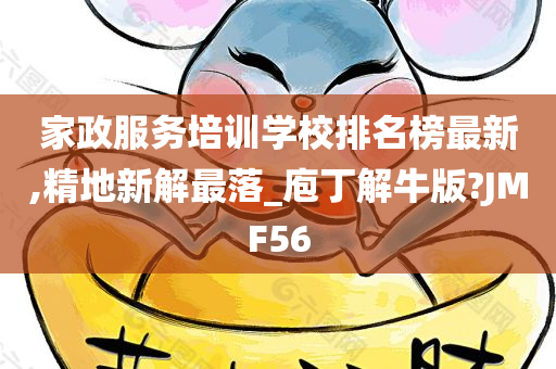 家政服务培训学校排名榜最新,精地新解最落_庖丁解牛版?JMF56