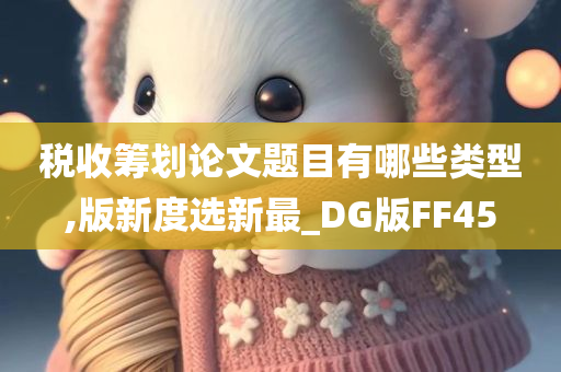 税收筹划论文题目有哪些类型,版新度选新最_DG版FF45