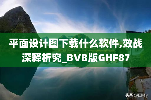 平面设计图下载什么软件,效战深释析究_BVB版GHF87