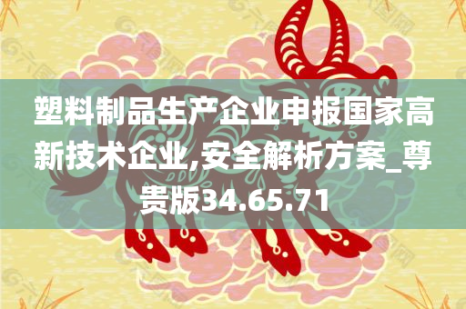 塑料制品生产企业申报国家高新技术企业,安全解析方案_尊贵版34.65.71