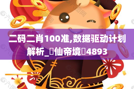 二码二肖100准,数据驱动计划解析_‌仙帝境‌4893