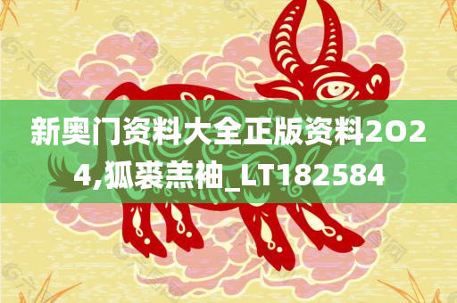 新奥门资料大全正版资料2O24,狐裘羔袖_LT182584