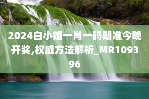 2024白小姐一肖一码期准今晚开奖,权威方法解析_MR109396