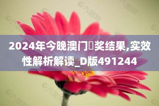 2024年今晚澳门幵奖结果,实效性解析解读_D版491244