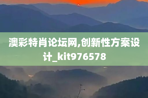 澳彩特肖论坛网,创新性方案设计_kit976578