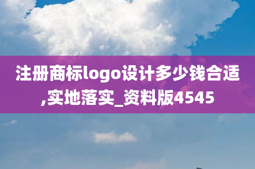 注册商标logo设计多少钱合适,实地落实_资料版4545