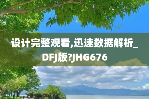 设计完整观看,迅速数据解析_DFJ版?JHG676