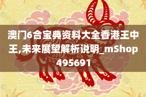 澳门6合宝典资料大全香港王中王,未来展望解析说明_mShop495691