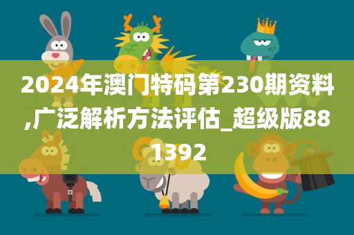 2024年澳门特码第230期资料,广泛解析方法评估_超级版881392