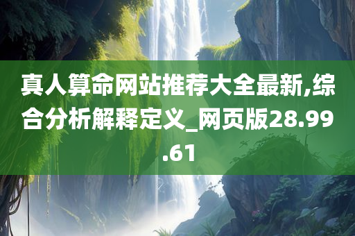 真人算命网站推荐大全最新,综合分析解释定义_网页版28.99.61