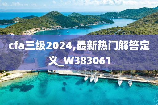 cfa三级2024,最新热门解答定义_W383061