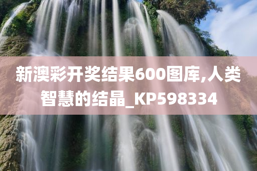 新澳彩开奖结果600图库,人类智慧的结晶_KP598334