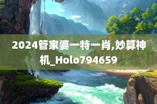 2024管家婆一特一肖,妙算神机_Holo794659