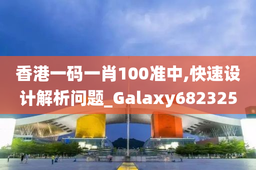 香港一码一肖100准中,快速设计解析问题_Galaxy682325