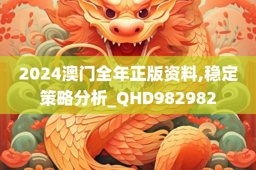 2024澳门全年正版资料,稳定策略分析_QHD982982