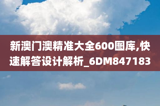 新澳门澳精准大全600图库,快速解答设计解析_6DM847183