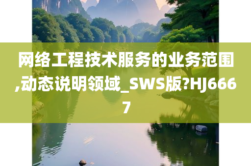 网络工程技术服务的业务范围,动态说明领域_SWS版?HJ6667