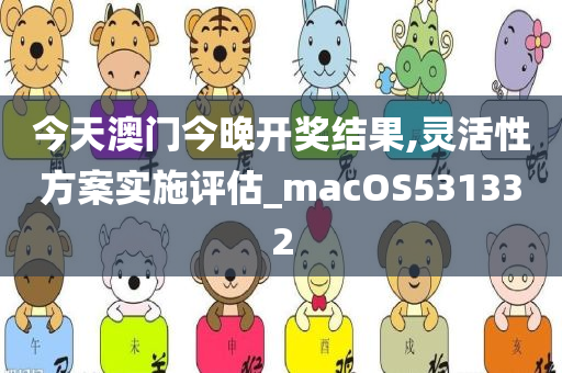 今天澳门今晚开奖结果,灵活性方案实施评估_macOS531332