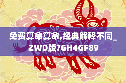 免费算命算命,经典解释不同_ZWD版?GH4GF89