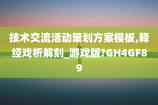 技术交流活动策划方案模板,释经戏析解刻_游戏版?GH4GF89