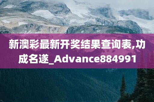 新澳彩最新开奖结果查询表,功成名遂_Advance884991