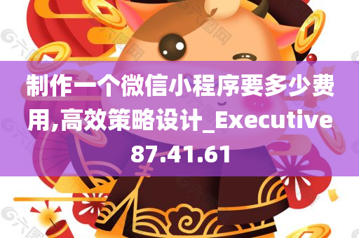 制作一个微信小程序要多少费用,高效策略设计_Executive87.41.61