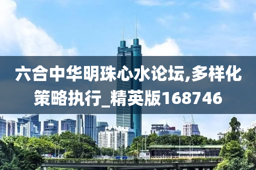 六合中华明珠心水论坛,多样化策略执行_精英版168746