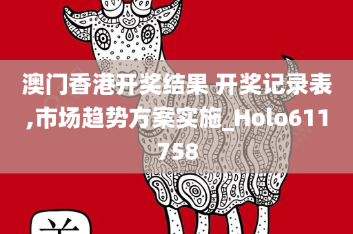 澳门香港开奖结果 开奖记录表,市场趋势方案实施_Holo611758