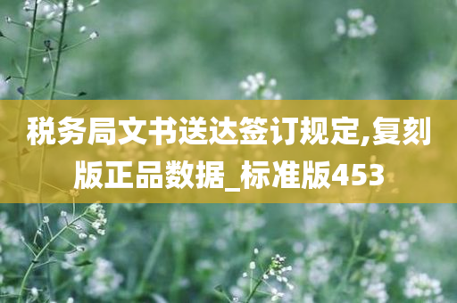 税务局文书送达签订规定,复刻版正品数据_标准版453