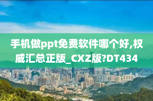 手机做ppt免费软件哪个好,权威汇总正版_CXZ版?DT434